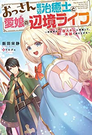 おっさん底辺治癒士と愛娘の辺境ライフ ～中年男が回復スキルに覚醒して、英雄へ成り上がる～